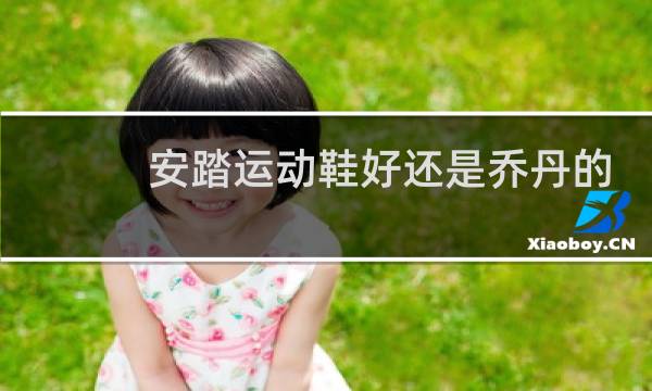 安踏运动鞋好还是乔丹的好图片