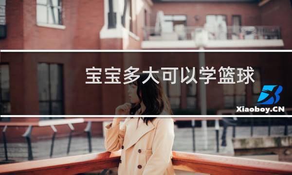 宝宝多大可以学篮球图片