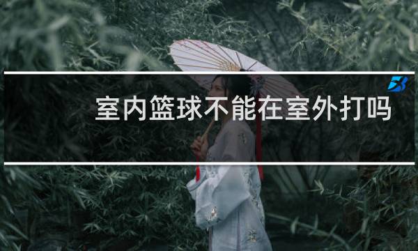 室内篮球不能在室外打吗图片