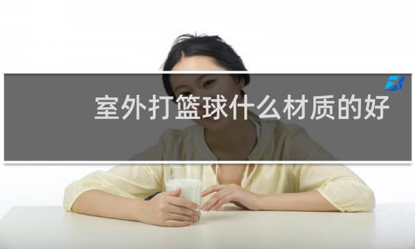 室外打篮球什么材质的好一点不脱皮图片