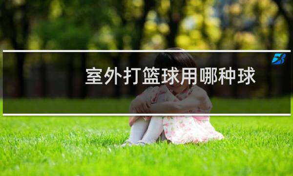 室外打篮球用哪种球图片