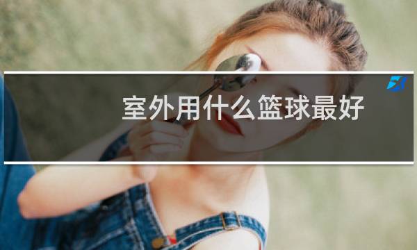 室外用什么篮球最好图片