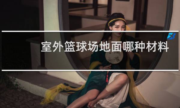 室外篮球场地面哪种材料好图片