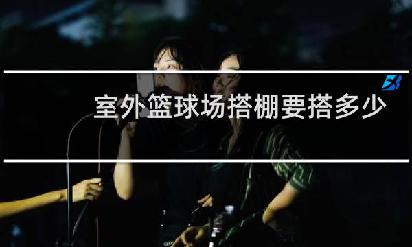室外篮球场搭棚要搭多少图片
