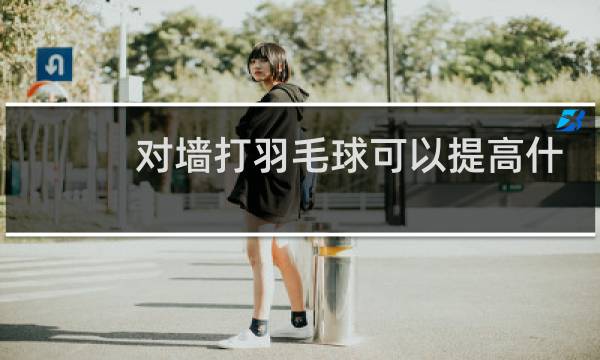 对墙打羽毛球可以提高什么图片