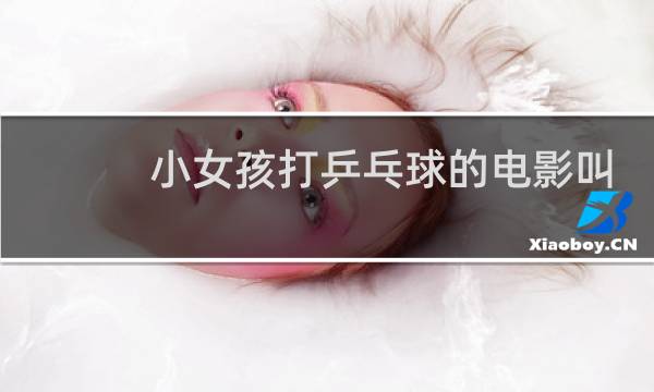 小女孩打乒乓球的电影叫什么图片