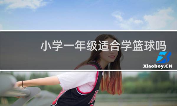 小学一年级适合学篮球吗图片