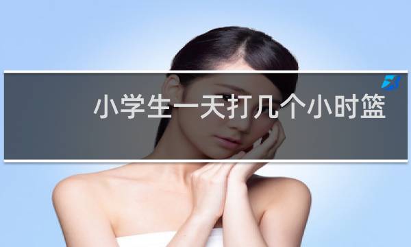 小学生一天打几个小时篮球图片