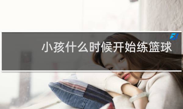 小孩什么时候开始练篮球好图片