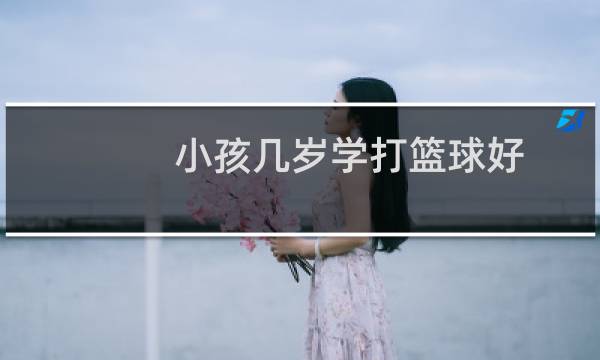 小孩几岁学打篮球好图片