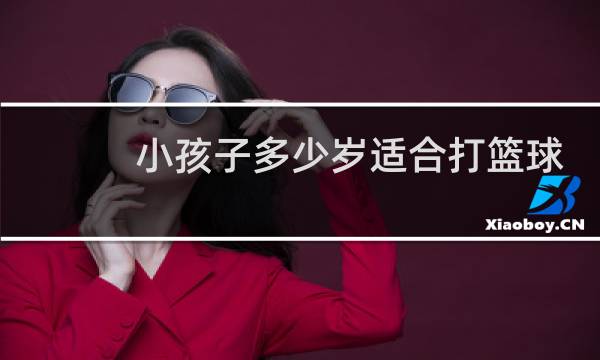 小孩子多少岁适合打篮球图片