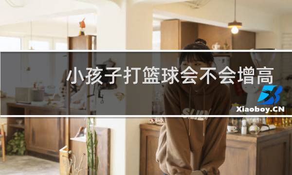 小孩子打篮球会不会增高图片