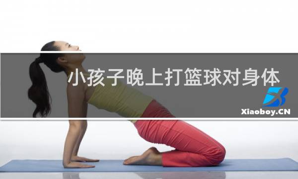 小孩子晚上打篮球对身体好吗图片