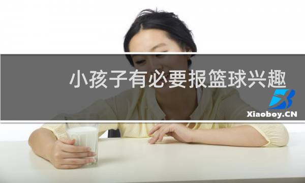 小孩子有必要报篮球兴趣班吗图片