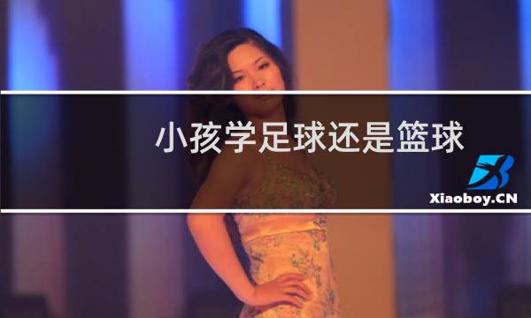 小孩学足球还是篮球图片