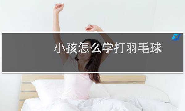 小孩怎么学打羽毛球图片
