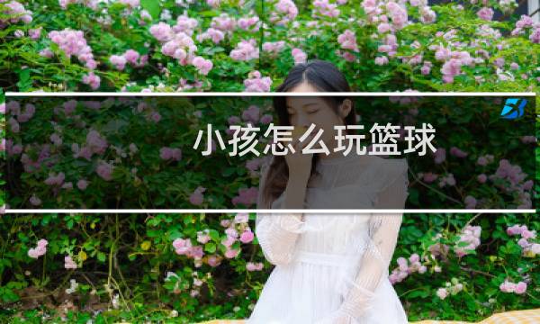 小孩怎么玩篮球图片