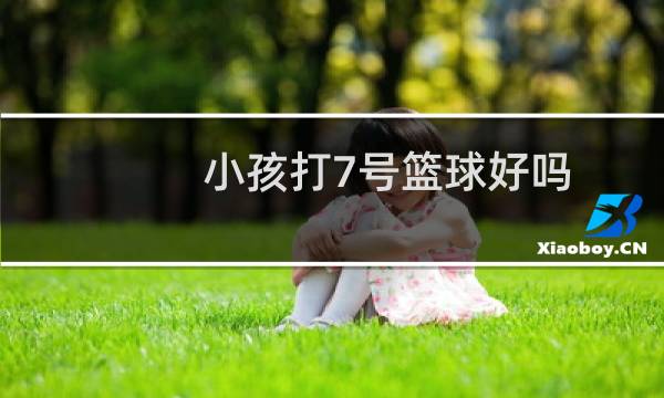 小孩打7号篮球好吗图片