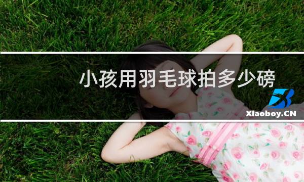 小孩用羽毛球拍多少磅图片