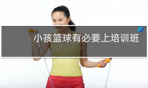 小孩篮球有必要上培训班吗图片