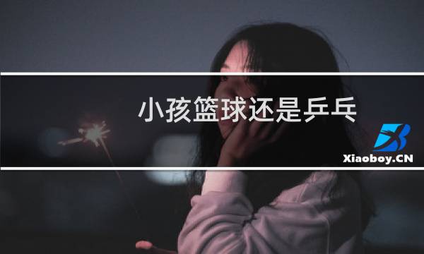 小孩篮球还是乒乓图片