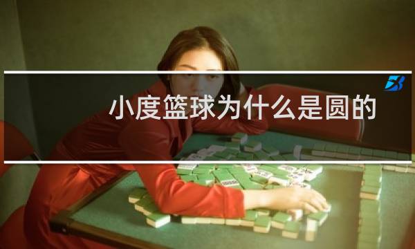 小度篮球为什么是圆的图片