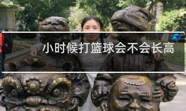 小时候打篮球会不会长高图片