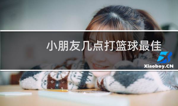 小朋友几点打篮球最佳图片