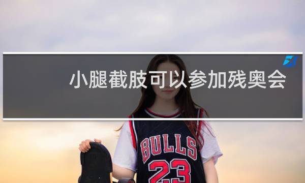 小腿截肢可以参加残奥会么图片