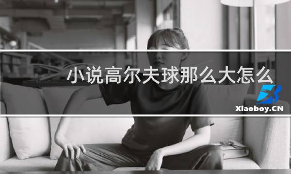 小说高尔夫球那么大怎么进去图片