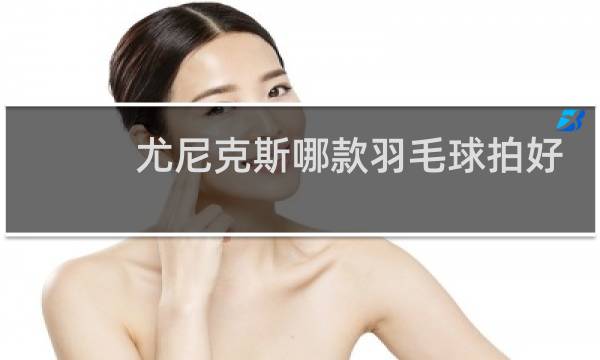 尤尼克斯哪款羽毛球拍好用图片