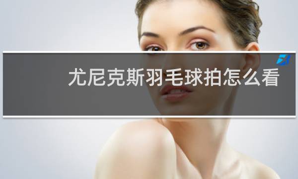 尤尼克斯羽毛球拍怎么看真假图片