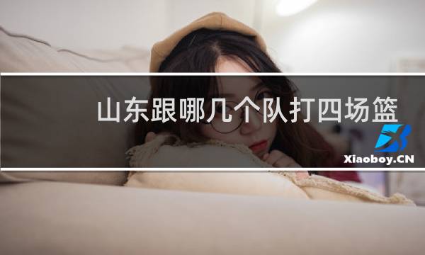 山东跟哪几个队打四场篮球比赛图片