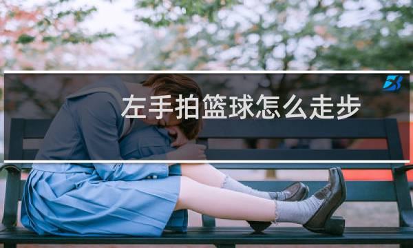 左手拍篮球怎么走步图片