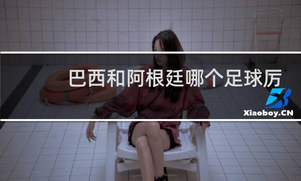 巴西和阿根廷哪个足球厉害图片
