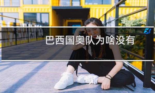 巴西国奥队为啥没有图片