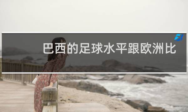 巴西的足球水平跟欧洲比怎么样图片