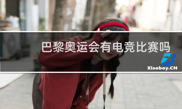 巴黎奥运会有电竞比赛吗图片