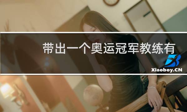 带出一个奥运冠军教练有什么奖励图片