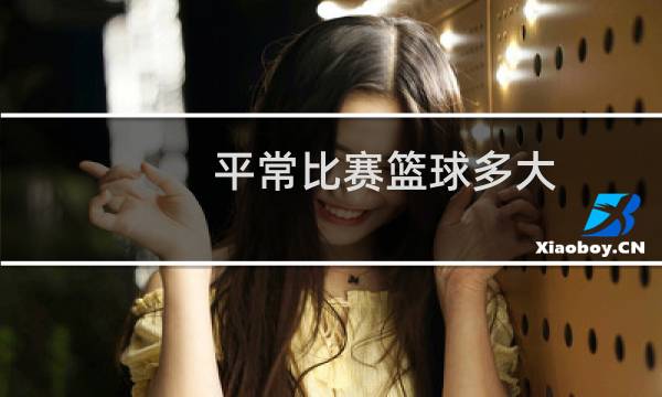 平常比赛篮球多大图片