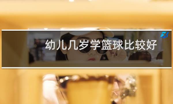 幼儿几岁学篮球比较好图片