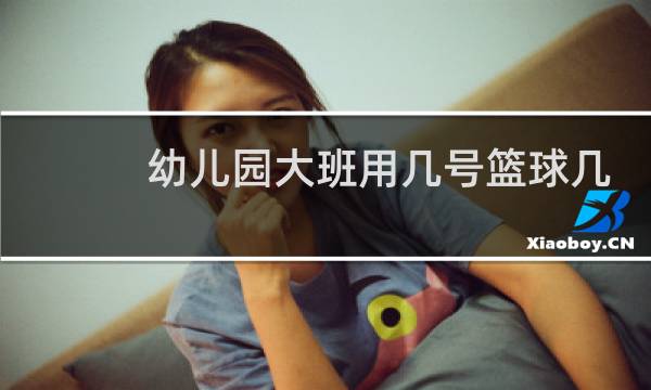 幼儿园大班用几号篮球几号足球图片