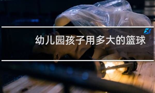 幼儿园孩子用多大的篮球图片