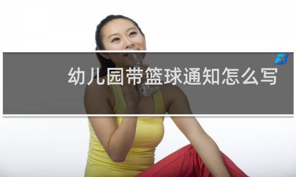 幼儿园带篮球通知怎么写图片