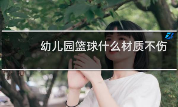 幼儿园篮球什么材质不伤手图片