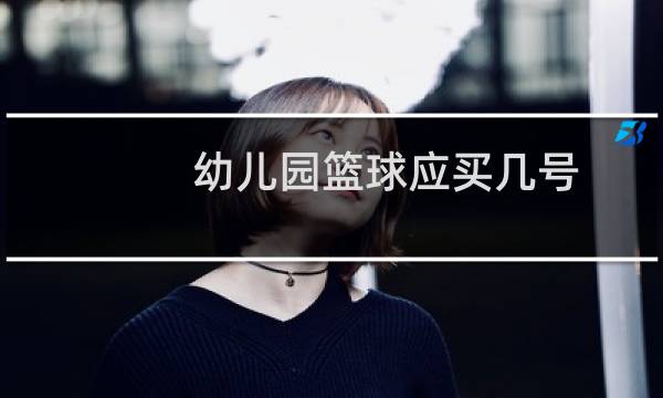 幼儿园篮球应买几号图片
