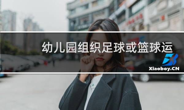 幼儿园组织足球或篮球运动需要注意什么图片