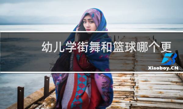 幼儿学街舞和篮球哪个更好图片