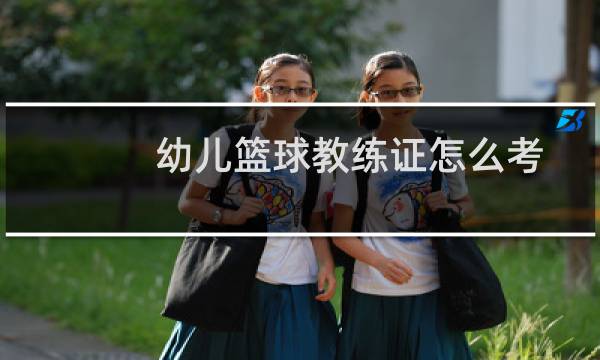 幼儿篮球教练证怎么考图片