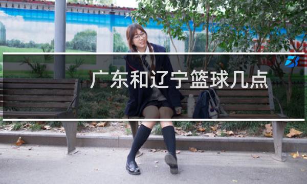 广东和辽宁篮球几点图片